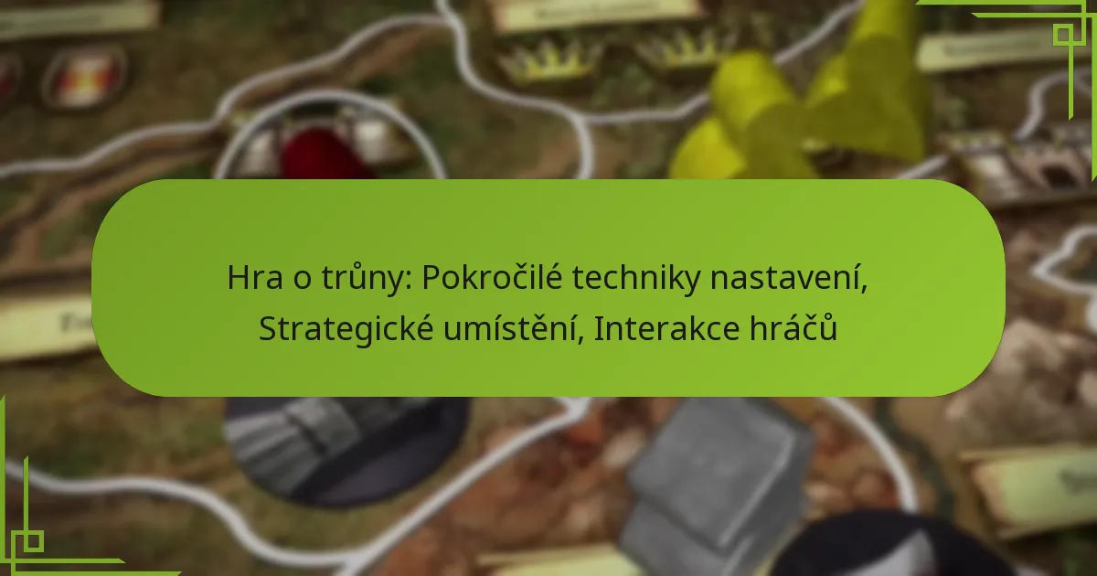 Hra o trůny: Pokročilé techniky nastavení, Strategické umístění, Interakce hráčů