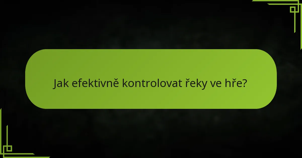 Jak efektivně kontrolovat řeky ve hře?