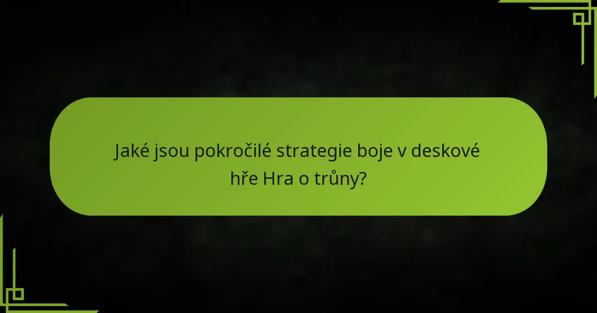 Jaké jsou pokročilé strategie boje v deskové hře Hra o trůny?